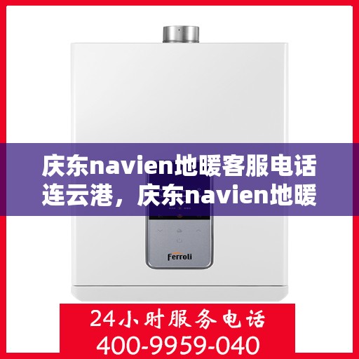 庆东navien地暖客服电话连云港，庆东navien地暖连云港客服热线