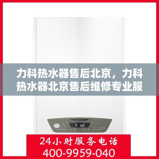 力科热水器售后北京，力科热水器北京售后维修专业服务