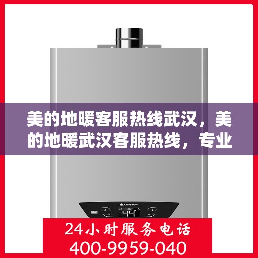 美的地暖客服热线武汉，美的地暖武汉客服热线，专业解答，温暖您的冬季生活