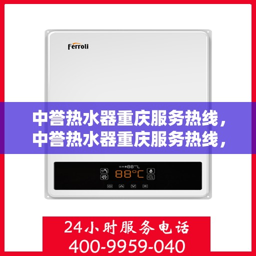 中誉热水器重庆服务热线，中誉热水器重庆服务热线，专业团队，贴心服务