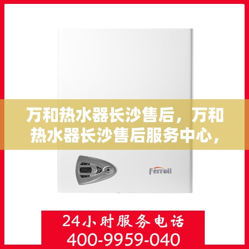 万和热水器长沙售后，万和热水器长沙售后服务中心，专业维修，贴心服务！