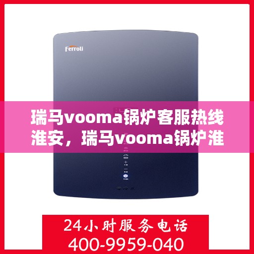 瑞马vooma锅炉客服热线淮安，瑞马vooma锅炉淮安客服热线，专业解答，贴心服务