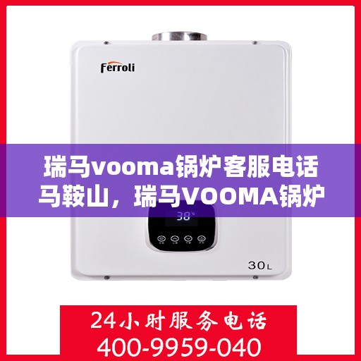 瑞马vooma锅炉客服电话马鞍山，瑞马VOOMA锅炉客服热线马鞍山服务点介绍及联系方式