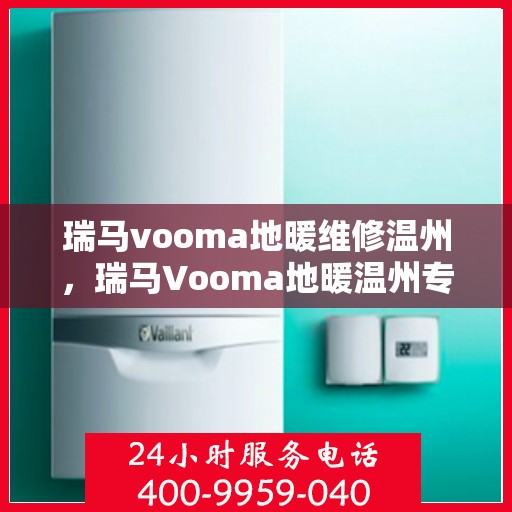 瑞马vooma地暖维修温州，瑞马Vooma地暖温州专业维修服务