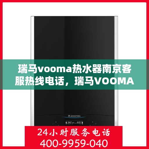 瑞马vooma热水器南京客服热线电话，瑞马VOOMA热水器南京客服热线电话详解