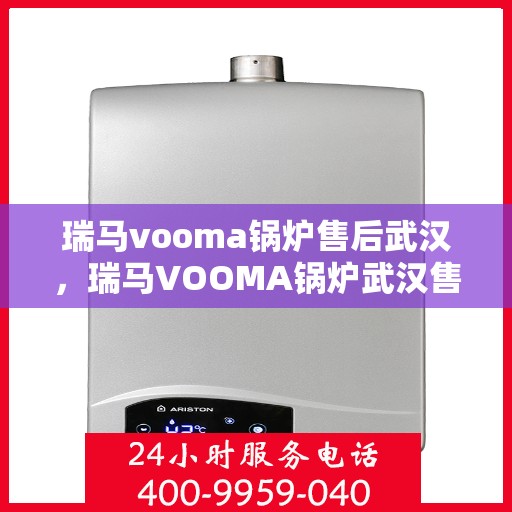瑞马vooma锅炉售后武汉，瑞马VOOMA锅炉武汉售后服务中心专业服务介绍