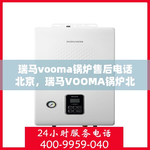 瑞马vooma锅炉售后电话北京，瑞马VOOMA锅炉北京售后电话及维修服务指南