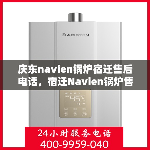 庆东navien锅炉宿迁售后电话，宿迁Navien锅炉售后热线，专业服务，庆东锅炉售后电话一键解决
