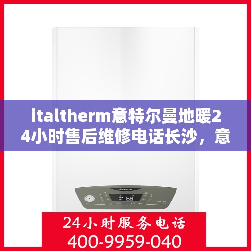 italtherm意特尔曼地暖24小时售后维修电话长沙，意特尔曼地暖长沙售后维修电话全天候服务，专业保障您的温暖时光
