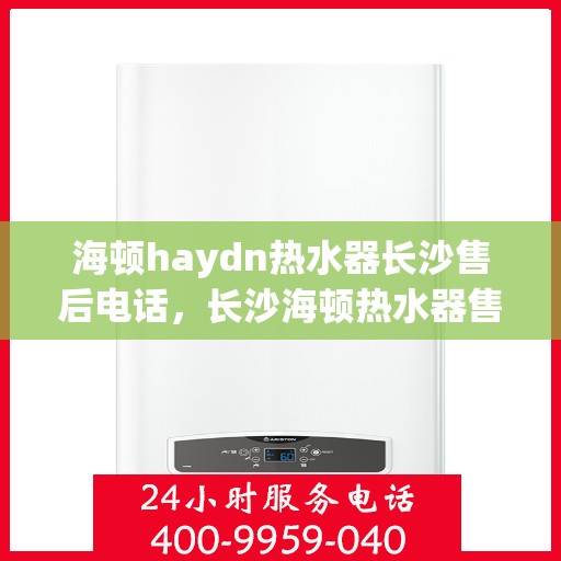 海顿haydn热水器长沙售后电话，长沙海顿热水器售后维修服务热线及联系方式