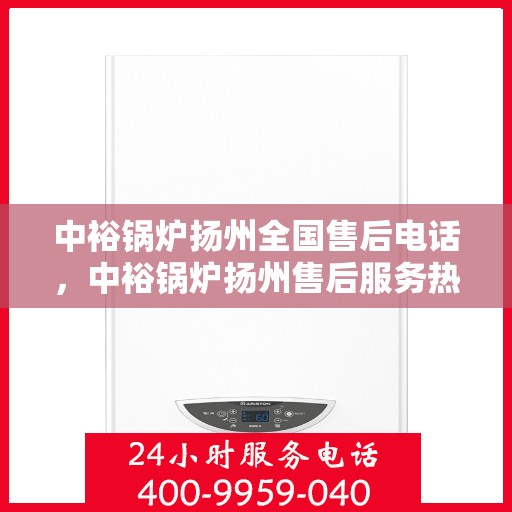 中裕锅炉扬州全国售后电话，中裕锅炉扬州售后服务热线及全国售后电话汇总