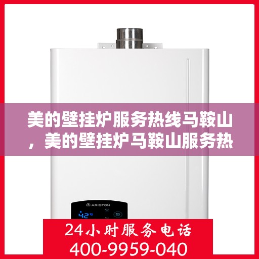 美的壁挂炉服务热线马鞍山，美的壁挂炉马鞍山服务热线详解