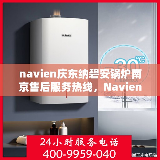 navien庆东纳碧安锅炉南京售后服务热线，Navien庆东纳碧安锅炉南京售后服务热线，专业团队为您提供全方位服务支持