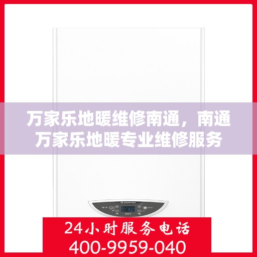 万家乐地暖维修南通，南通万家乐地暖专业维修服务