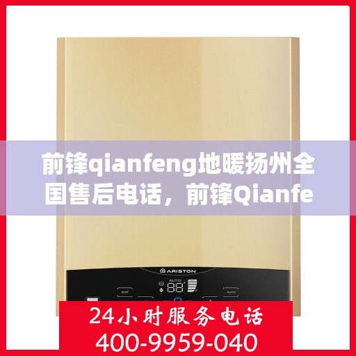 前锋qianfeng地暖扬州全国售后电话，前锋Qianfeng地暖扬州售后热线电话查询