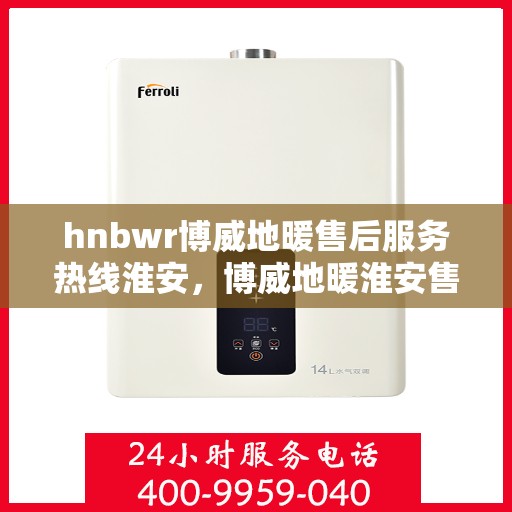 hnbwr博威地暖售后服务热线淮安，博威地暖淮安售后服务热线及专业维修支持