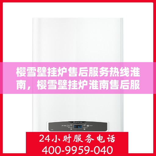 樱雪壁挂炉售后服务热线淮南，樱雪壁挂炉淮南售后服务热线，专业贴心维修支持