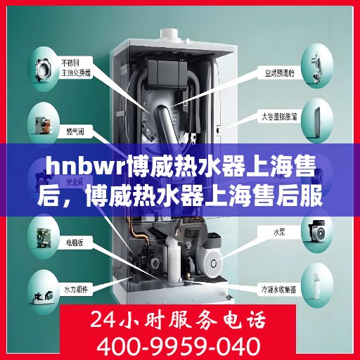 hnbwr博威热水器上海售后，博威热水器上海售后服务中心专业服务解析
