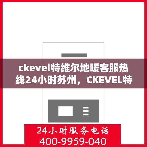 ckevel特维尔地暖客服热线24小时苏州，CKEVEL特维尔地暖苏州24小时客服热线全攻略