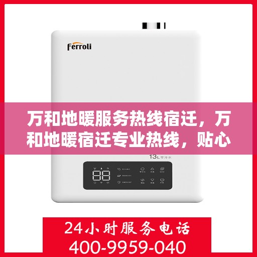 万和地暖服务热线宿迁，万和地暖宿迁专业热线，贴心服务温暖您的生活