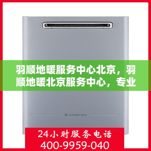 羽顺地暖服务中心北京，羽顺地暖北京服务中心，专业品质，温暖您的生活