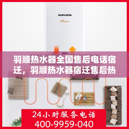 羽顺热水器全国售后电话宿迁，羽顺热水器宿迁售后热线，专业维修团队，全方位服务保障