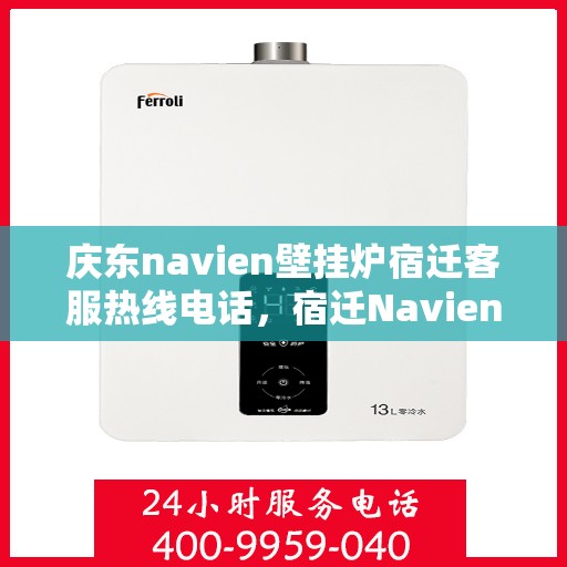 庆东navien壁挂炉宿迁客服热线电话，宿迁Navien壁挂炉客服热线——庆东官方授权服务