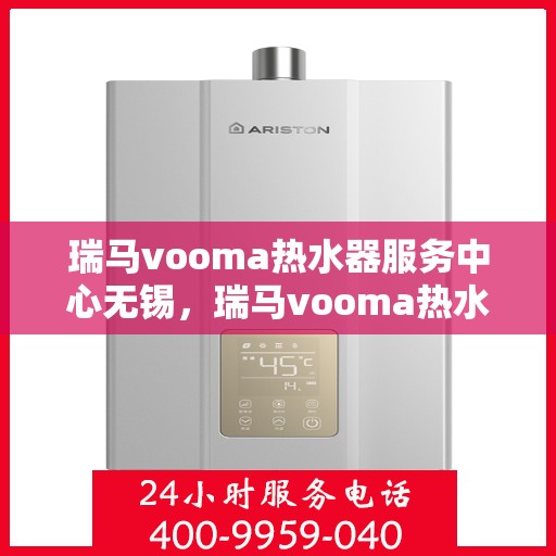 瑞马vooma热水器服务中心无锡，瑞马vooma热水器无锡服务中心，专业维修与贴心服务