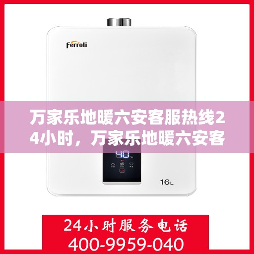 万家乐地暖六安客服热线24小时，万家乐地暖六安客服全天候热线，温暖连接每一家庭
