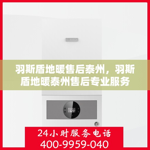 羽斯盾地暖售后泰州，羽斯盾地暖泰州售后专业服务