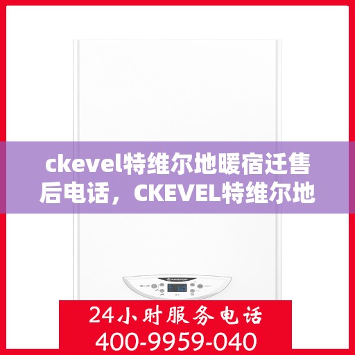 ckevel特维尔地暖宿迁售后电话，CKEVEL特维尔地暖宿迁售后服务热线公布
