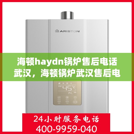 海顿haydn锅炉售后电话武汉，海顿锅炉武汉售后电话及维修服务指南