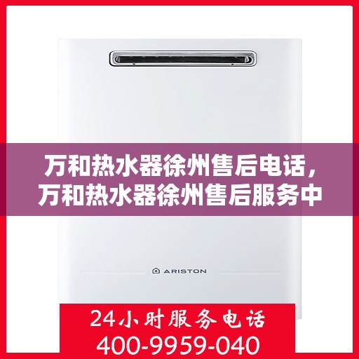 万和热水器徐州售后电话，万和热水器徐州售后服务中心联系电话