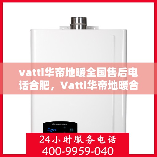 vatti华帝地暖全国售后电话合肥，Vatti华帝地暖合肥售后电话全解析，一站式服务暖人心