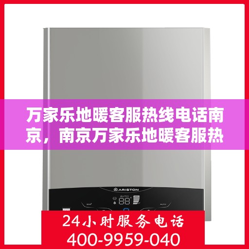 万家乐地暖客服热线电话南京，南京万家乐地暖客服热线电话服务指南