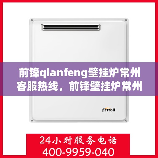前锋qianfeng壁挂炉常州客服热线，前锋壁挂炉常州客服热线，专业解答，贴心服务