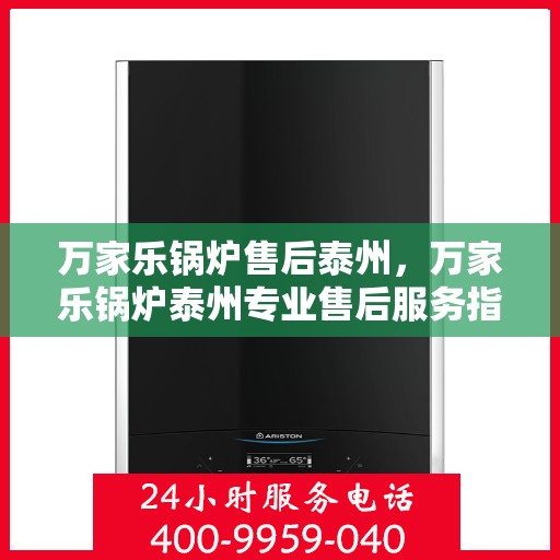 万家乐锅炉售后泰州，万家乐锅炉泰州专业售后服务指南