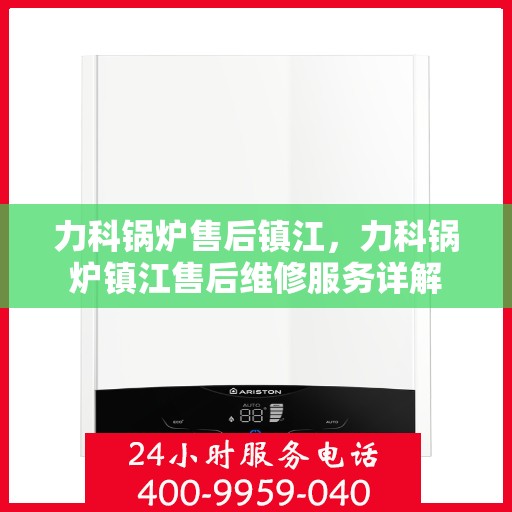 力科锅炉售后镇江，力科锅炉镇江售后维修服务详解