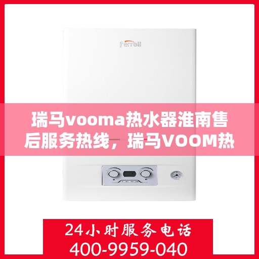 瑞马vooma热水器淮南售后服务热线，瑞马VOOM热水器淮南售后服务热线，专业团队，贴心服务