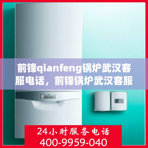 前锋qianfeng锅炉武汉客服电话，前锋锅炉武汉客服热线及联系方式