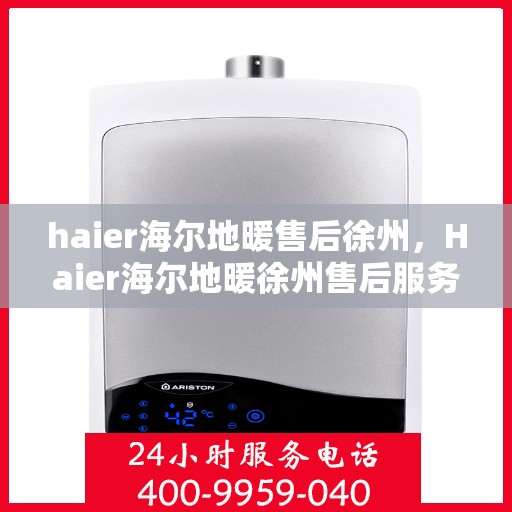 haier海尔地暖售后徐州，Haier海尔地暖徐州售后服务中心，专业维修，温暖您的生活