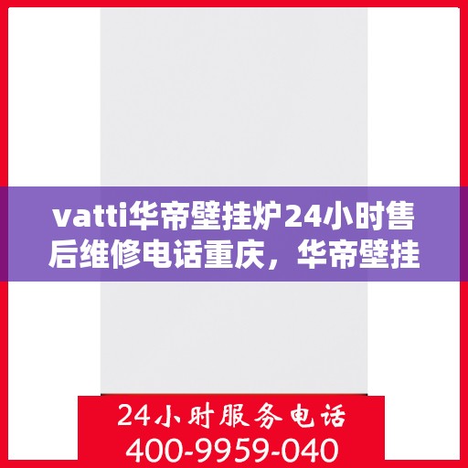 vatti华帝壁挂炉24小时售后维修电话重庆，华帝壁挂炉重庆售后维修热线全天候服务，专业解决您的壁挂炉问题！