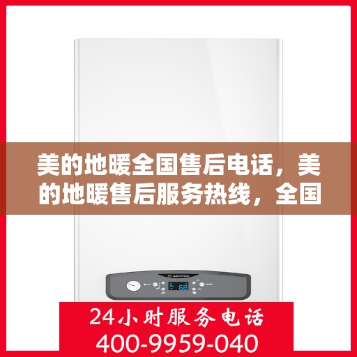 美的地暖全国售后电话，美的地暖售后服务热线，全国联动，温暖您的每一个冬天。