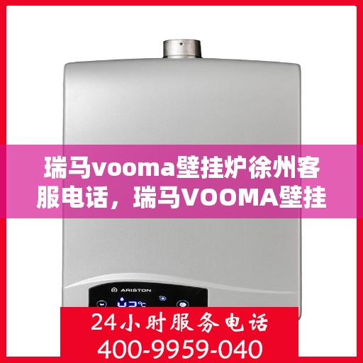 瑞马vooma壁挂炉徐州客服电话，瑞马VOOMA壁挂炉徐州客服热线及咨询服务
