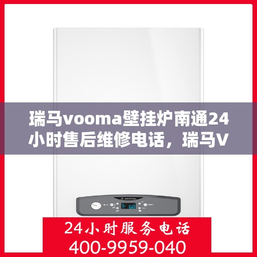 瑞马vooma壁挂炉南通24小时售后维修电话，瑞马VOOMA壁挂炉南通全天候售后维修热线