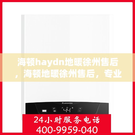 海顿haydn地暖徐州售后，海顿地暖徐州售后，专业团队，温暖您的生活
