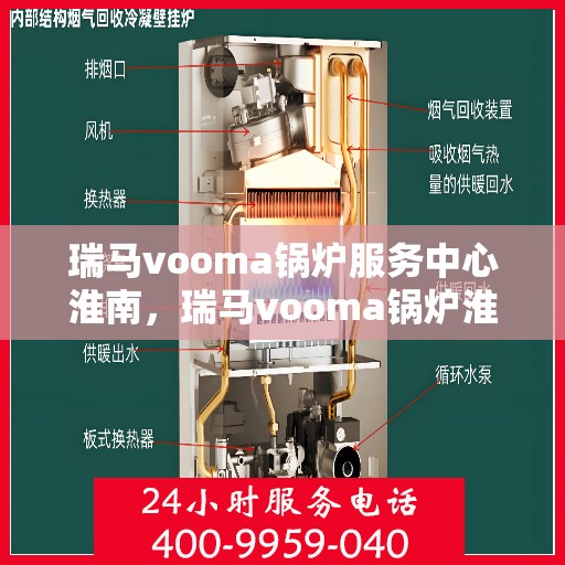 瑞马vooma锅炉服务中心淮南，瑞马vooma锅炉淮南服务中心，专业维修与保养，贴心服务暖人心
