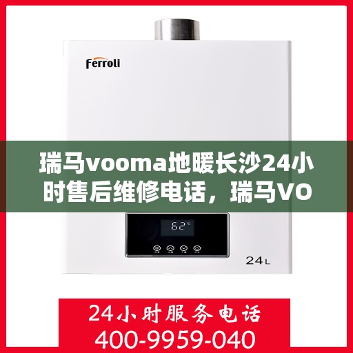 瑞马vooma地暖长沙24小时售后维修电话，瑞马VOOMA地暖长沙全天候售后维修服务热线