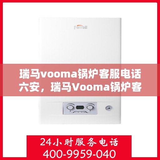 瑞马vooma锅炉客服电话六安，瑞马Vooma锅炉客服热线在六安，专业解答您的疑问
