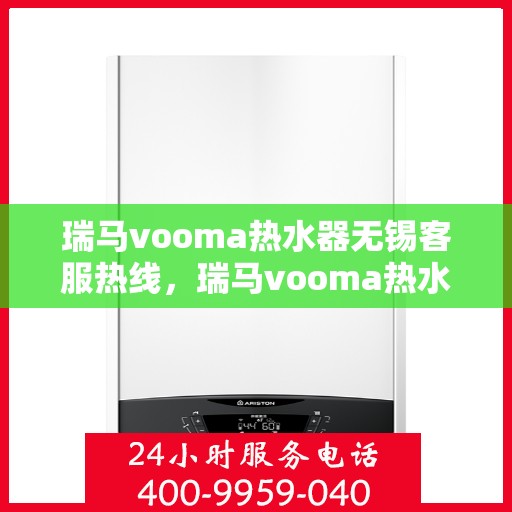 瑞马vooma热水器无锡客服热线，瑞马vooma热水器无锡客服热线，专业解决您的热水问题，贴心服务温暖家园